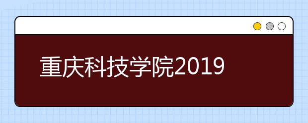 重庆科技学院2019年本科招生章程（含美术类）