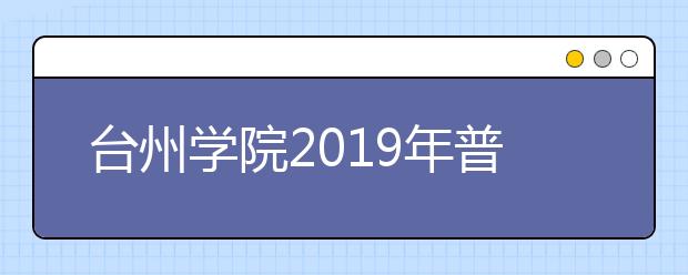 台州学院2019年普通本科招生章程（含艺术类）