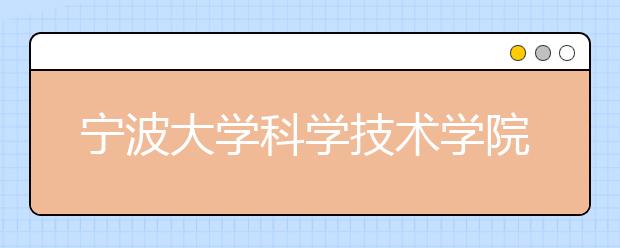 宁波大学科学技术学院2019年招生章程（含艺术类）