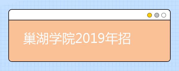 巢湖学院2019年招生章程（含艺术类）