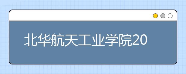 北华航天工业学院2019年艺术类专业招生简章