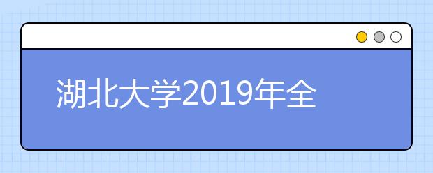 湖北大学2019年全日制普通本科招生章程（含艺术类）
