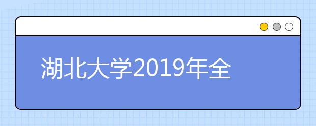 湖北大学2019年全日制普通本科招生章程（含艺术类）