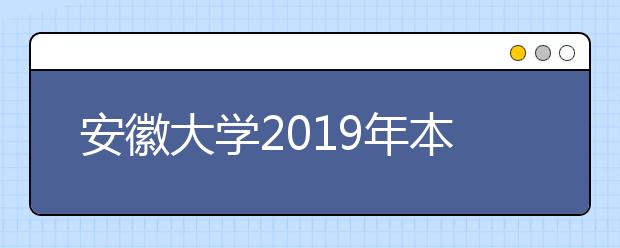 安徽大学2019年本专科招生章程（含艺术类）