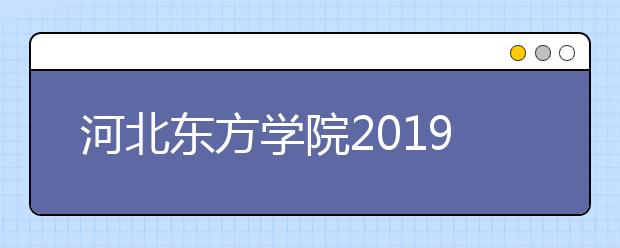 河北东方学院2019年招生章程（含艺术类）