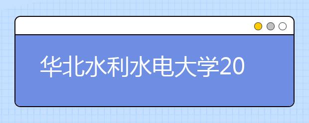华北水利水电大学2019年招生章程（含美术类）