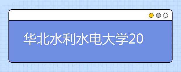 华北水利水电大学2019年招生章程（含美术类）