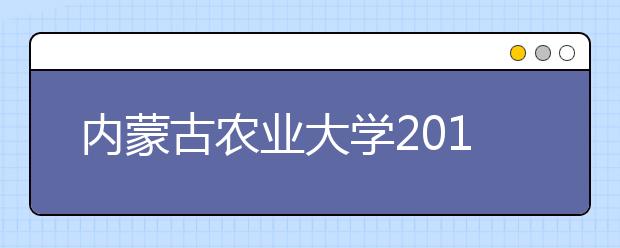 内蒙古农业大学2019年招生章程（含美术类）