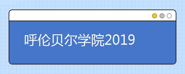 呼伦贝尔学院2019年招生章程（含艺术类）