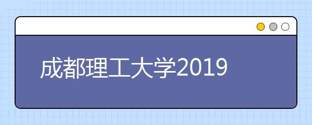 成都理工大学2019年本科招生章程（含艺术类）