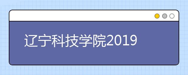 辽宁科技学院2019年招生章程（含美术类）