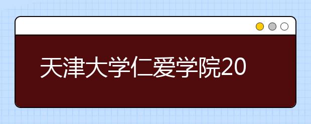 <a target="_blank" href="/xuexiao6662/" title="天津大学仁爱学院">天津大学仁爱学院</a>2019年艺术类招生简章