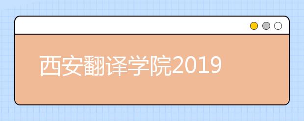 西安翻译学院2019年艺术类招生指南