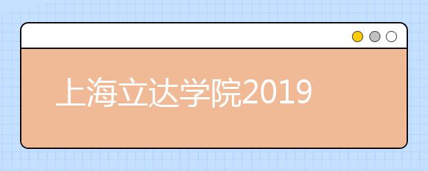 上海立达学院2019年艺术类专业校考现场确认注意事项