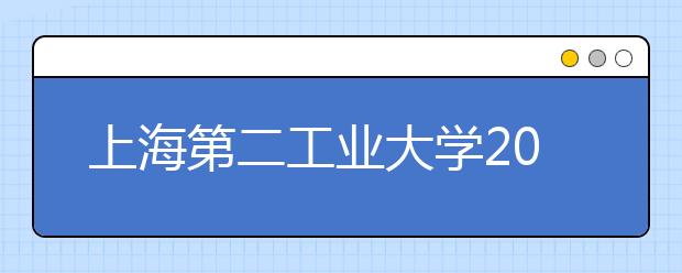 上海第二工业大学2019年艺术与设计学类专业招生简章