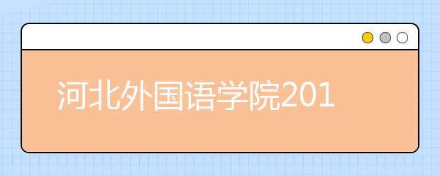河北外国语学院2019年河北省表演类专科专业（服装表演、表演艺术）招生简章