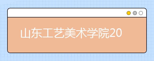 山东工艺美术学院2019年艺术类招生简章（省外）