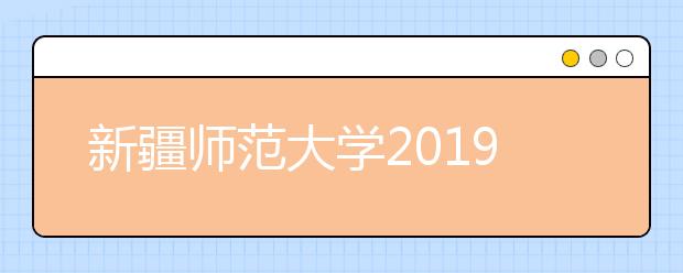 新疆师范大学2019年疆内音乐舞蹈类普通本科招生简章