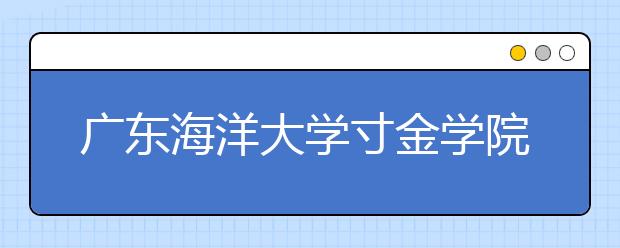 <a target="_blank" href="/xuexiao2375/" title="广东海洋大学寸金学院">广东海洋大学寸金学院</a>2019年摄影专业校考招生简章