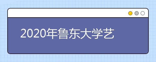 2020年鲁东大学艺术类本科专业拟招生计划