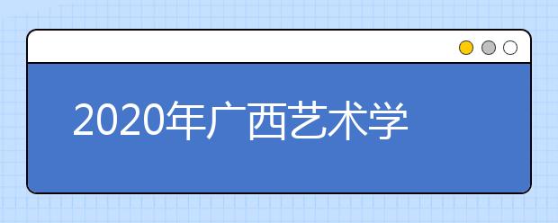 2020年广西艺术学院本专科拟招生计划