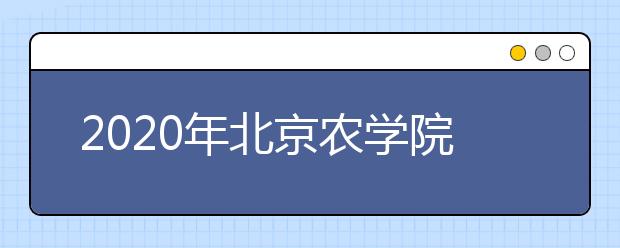 2020年北京农学院美术类本科专业招生计划