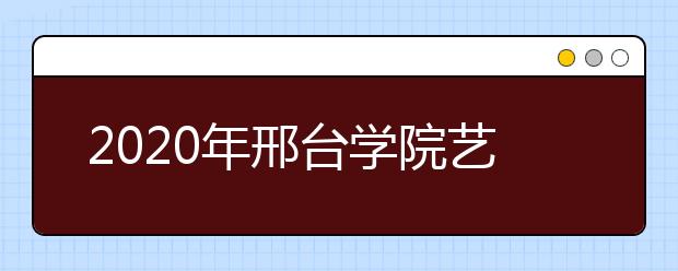 2020年邢台学院艺术类专业拟招生计划