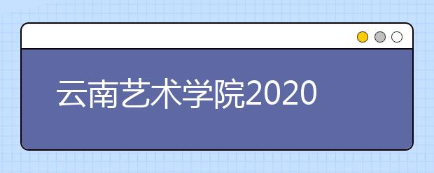 云南艺术学院2020年本科招生专业（方向）考试科目及要求（云南省考生）