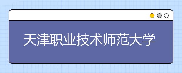 天津职业技术师范大学2019年美术类本科分省分专业招生计划