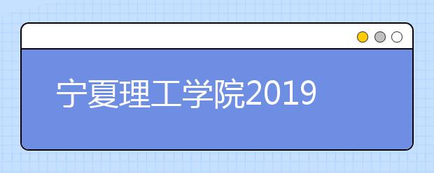 宁夏理工学院2019年艺术类本科专业招生计划