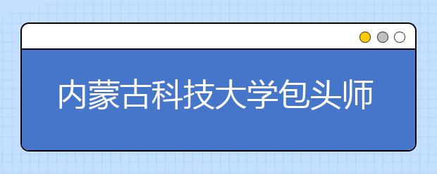 内蒙古科技大学包头师范学院2019年艺术类本科专业招生计划