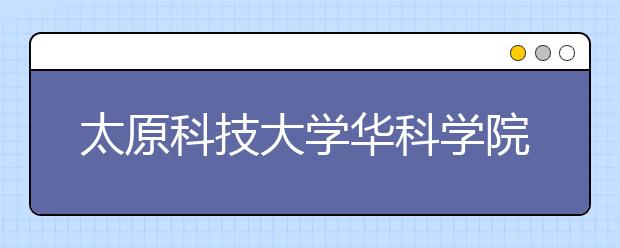 太原科技大学华科学院2019年山西省美术类本科专业招生计划