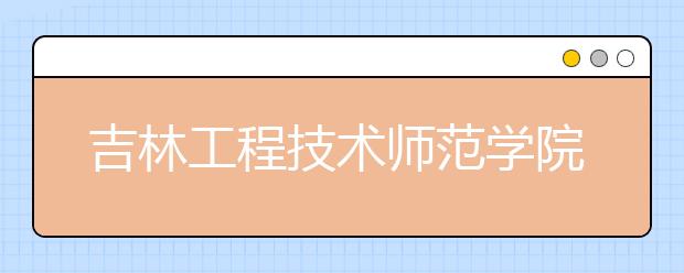 吉林工程技术师范学院2019年艺术类本科专业招生计划