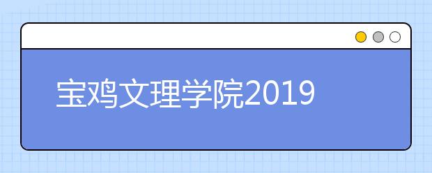 宝鸡文理学院2019年在陕西省艺术类本科专业招生计划