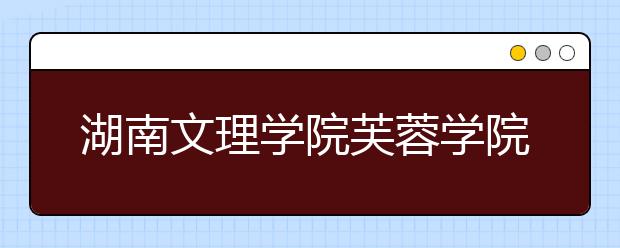 <a target="_blank" href="/xuexiao2428/" title="湖南文理学院芙蓉学院">湖南文理学院芙蓉学院</a>2019年艺术类招生计划