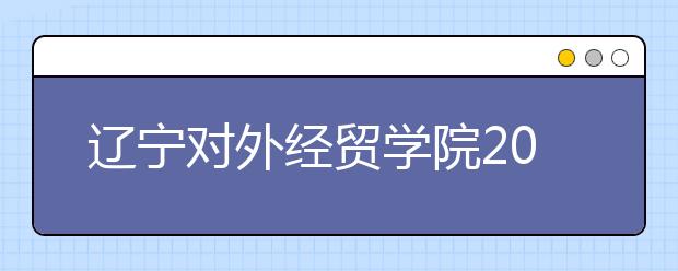 辽宁对外经贸学院2019年艺术类招生计划