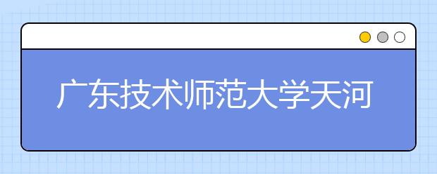 广东技术师范大学天河学院2019年美术类招生计划