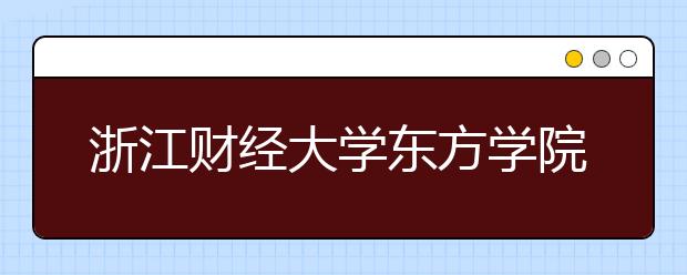 浙江财经大学东方学院2019年艺术类招生计划