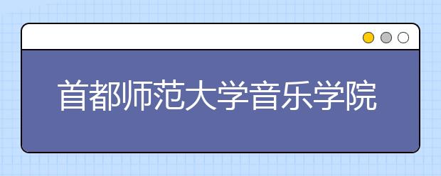首都师范大学音乐学院2020年本科招生录取规则