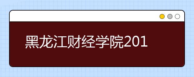 黑龙江财经学院2019年艺术类专业录取规则
