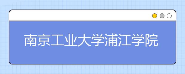 <a target="_blank" href="/xuexiao6311/" title="南京工业大学浦江学院">南京工业大学浦江学院</a>2019年美术类录取办法