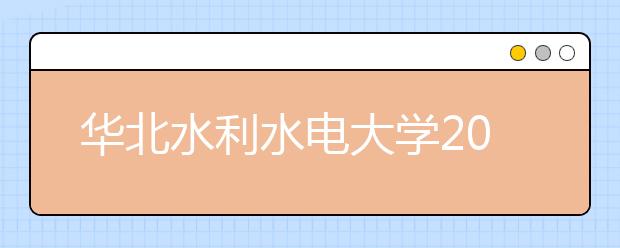 华北水利水电大学2019年美术类招生专业与录取办法