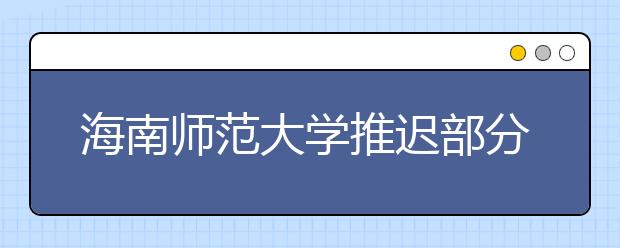 海南师范大学推迟部分省份2020年艺术类专业校考时间