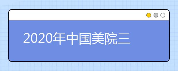 2020年中国美院三位一体招生报名时间与办法