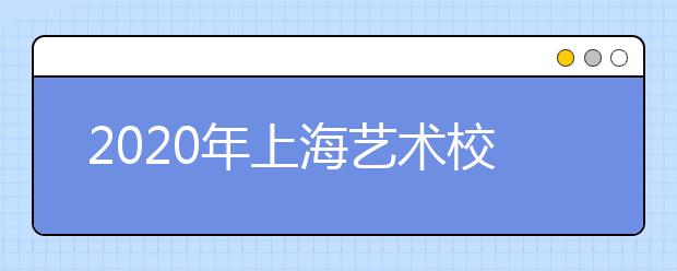 2020年上海艺术校考时间表