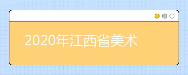 2020年江西省美术类专业校考考试时间及考点安排