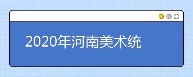 2020年河南美术统考报名时间11月18日-23日