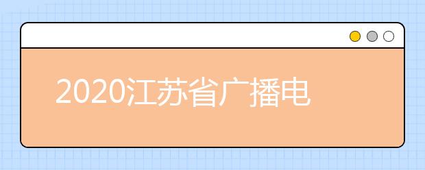 2020江苏省广播电视编导专业联考时间及考点安排