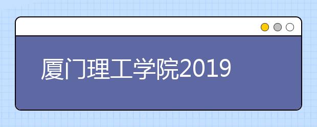 厦门理工学院2019年艺术类校考本校考点网上报名须知