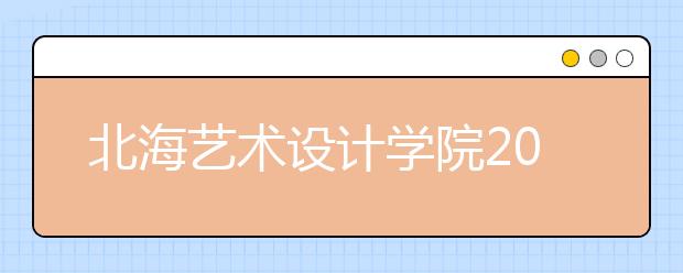 北海艺术设计学院2019年江西艺术类校考公告